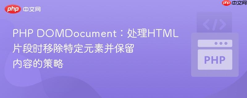 PHP DOMdocu<em></em>ment：处理HTML片段时移除特定元素并保留内容的策略