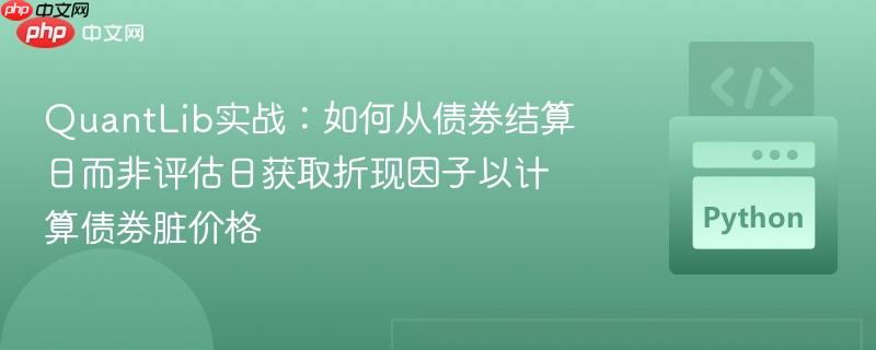 QuantLib实战:如何从债券结算日而非评估日获取折现因子以计算债券脏价格