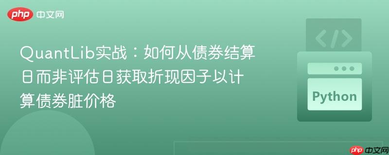 QuantLib实战:如何从债券结算日而非评估日获取折现因子以计算债券脏价格