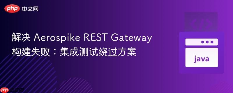 解决 Aerospike REST Gateway 构建失败：集成测试绕过方案
