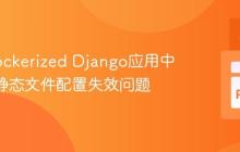 解决Dockerized Django应用中Nginx静态文件配置失效问题