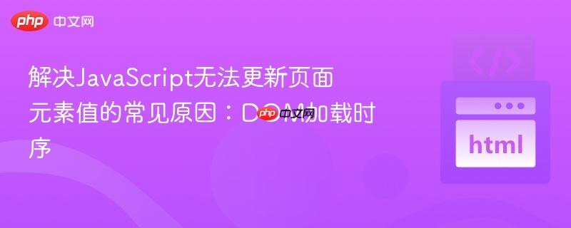 解决JavaScript无法更新页面元素值的常见原因:DOM加载时序