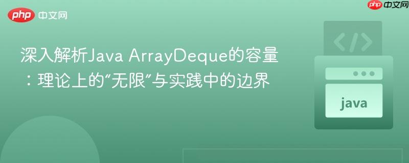 深入解析Java ArrayDeque的容量:理论上的“无限”与实践中的边界