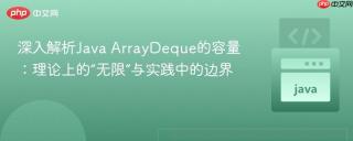 深入解析Java ArrayDeque的容量：理论上的“无限”与实践中的边界