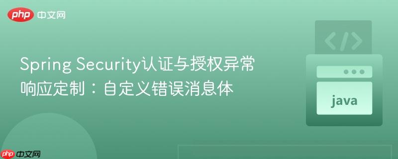 Spring Security认证与授权异常响应定制:自定义错误消息体