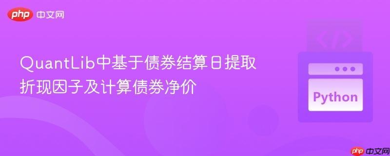 QuantLib中基于债券结算日提取折现因子及计算债券净价
