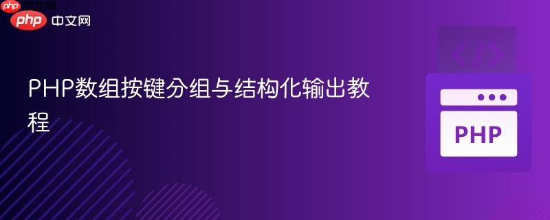 PHP数组按键分组与结构化输出教程
