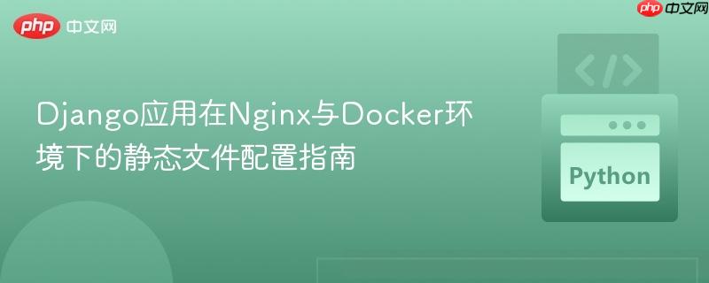 Django应用在Nginx与Docker环境下的静态文件配置指南