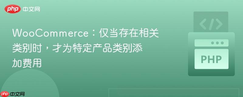 woocommerce：仅当存在相关类别时，才为特定产品类别添加费用