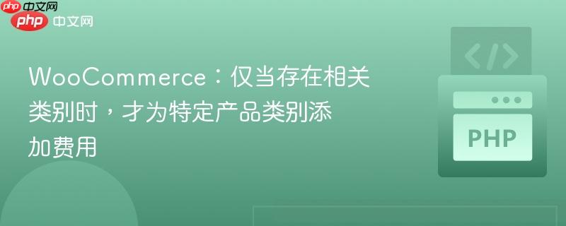 WooCommerce：仅当存在相关类别时，才为特定产品类别添加费用
