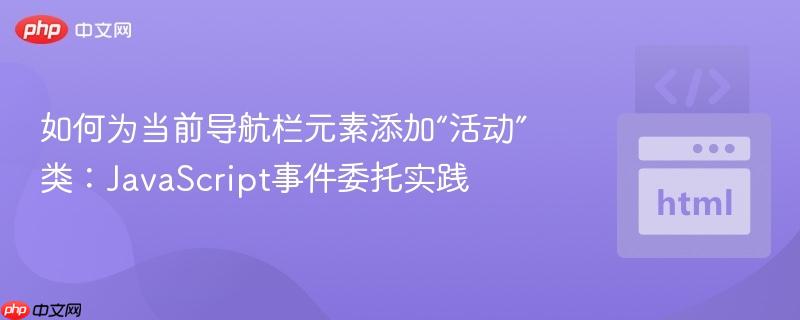 如何为当前导航栏元素添加“活动”类:JavaScript事件委托实践
