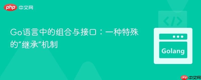 go语言中的组合与接口:一种特殊的“继承”机制