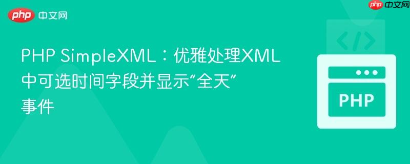 PHP SimpleXML：优雅处理XML中可选时间字段并显示“全天”事件