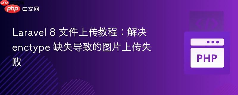 laravel 8 文件上传教程:解决 enctype 缺失导致的图片上传失败