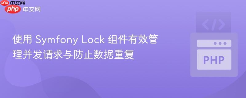 使用 symfony lock 组件有效管理并发请求与防止数据重复