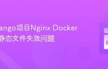 解决Django项目Nginx Docker部署中静态文件失效问题