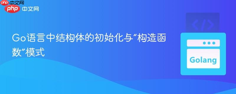 Go语言中结构体的初始化与“构造函数”模式