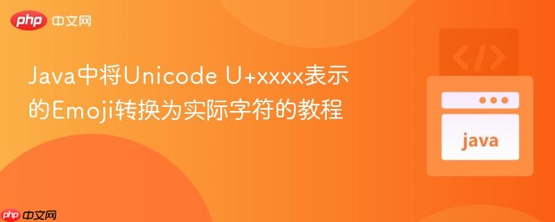 Java中将Unicode U+xxxx表示的Emoji转换为实际字符的教程