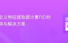 使用自定义特征提取器计算FID的常见陷阱与解决方案