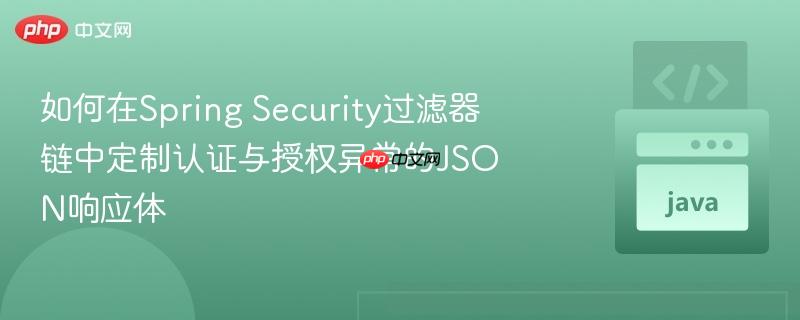 如何在Spring Security过滤器链中定制认证与授权异常的JSON响应体