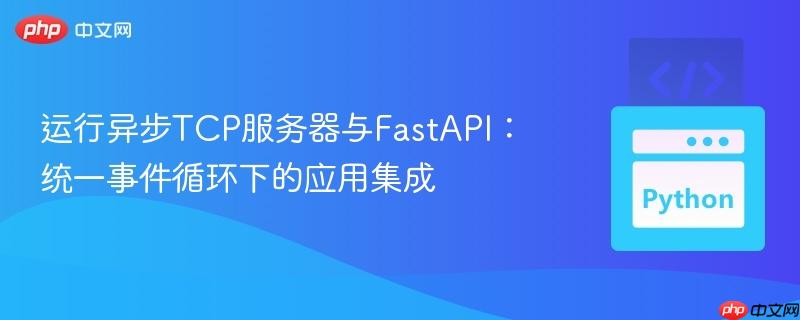 运行异步TCP服务器与FastAPI：统一事件循环下的应用集成