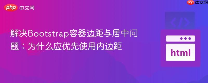 解决Bootstrap容器边距与居中问题:为什么应优先使用内边距 解决Bootstrap容器边距与居中问题:为什么应优先使用内边距