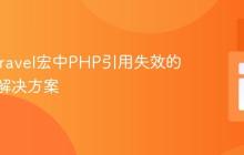 解析Laravel宏中PHP引用失效的原理与解决方案