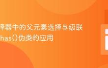 CSS选择器中的父元素选择与级联限制::has()伪类的应用