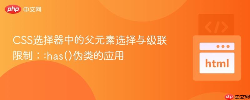 CSS选择器中的父元素选择与级联限制::has()伪类的应用 CSS选择器中的父元素选择与级联限制::has()伪类的应用