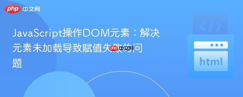JavaScript操作DOM元素:解决元素未加载导致赋值失败的问题