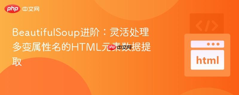 BeautifulSoup进阶：灵活处理多变属性名的HTML元素数据提取