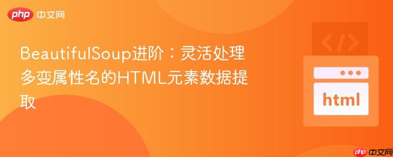 BeautifulSoup进阶:灵活处理多变属性名的HTML元素数据提取