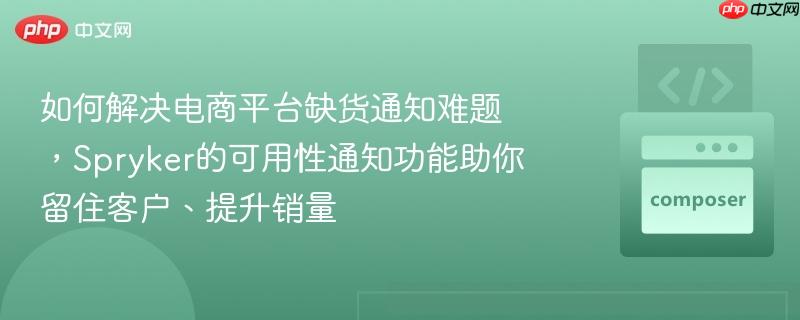 如何解决电商平台缺货通知难题,Spryker的可用性通知功能助你留住客户、提升销量 如何解决电商平台缺货通知难题,Spryker的可用性通知功能助你留住客户、提升销量