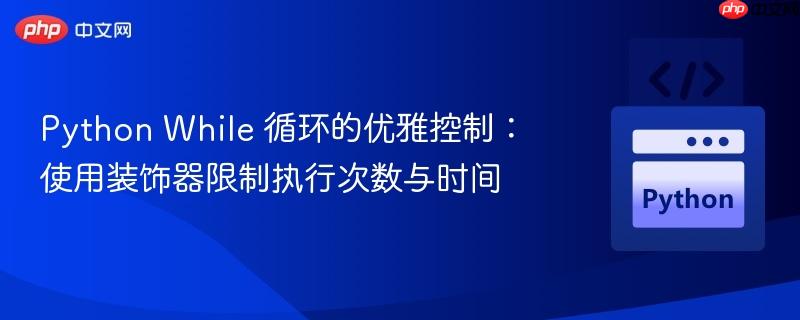 Python While 循环的优雅控制：使用装饰器限制执行次数与时间