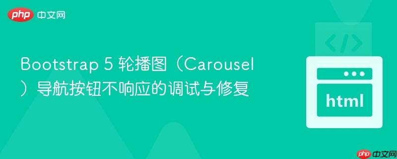 Bootstrap 5 轮播图（Carousel）导航按钮不响应的调试与修复
