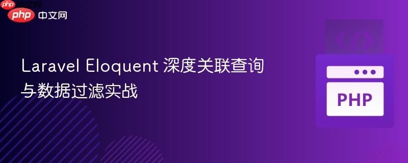 Laravel Eloquent 深度关联查询与数据过滤实战