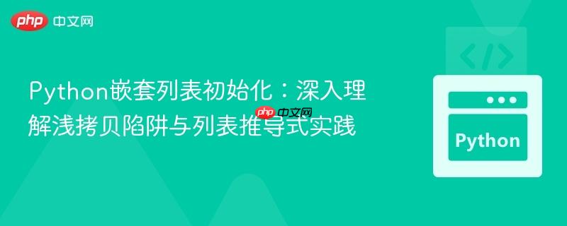Python嵌套列表初始化：深入理解浅拷贝陷阱与列表推导式实践