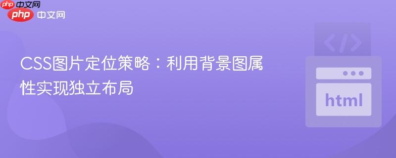 CSS图片定位策略：利用背景图属性实现独立布局