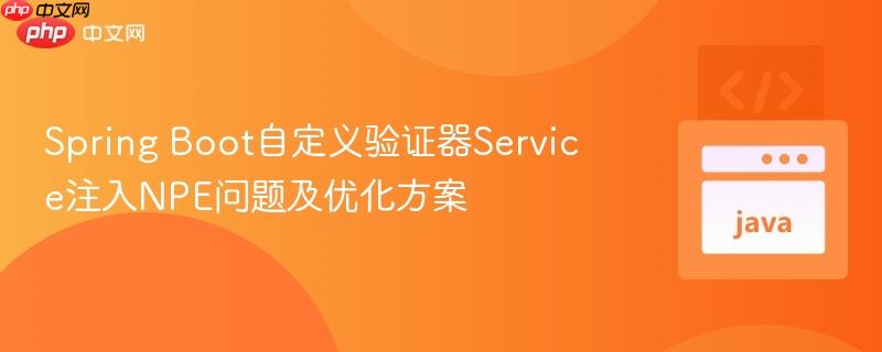 Spring Boot自定义验证器Service注入NPE问题及优化方案