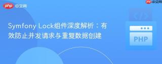 Symfony Lock组件深度解析：有效防止并发请求与重复数据创建