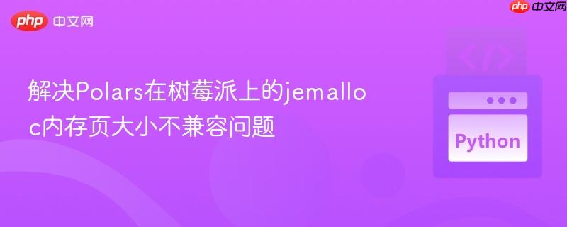解决Polars在树莓派上的jemalloc内存页大小不兼容问题