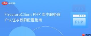 FirestoreClient PHP 库中服务账户认证与权限配置指南