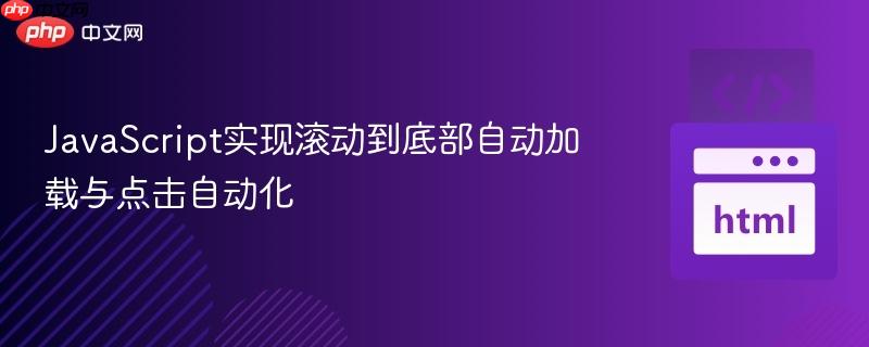 JavaScript实现滚动到底部自动加载与点击自动化