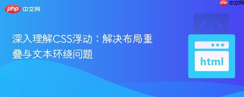 深入理解CSS浮动:解决布局重叠与文本环绕问题