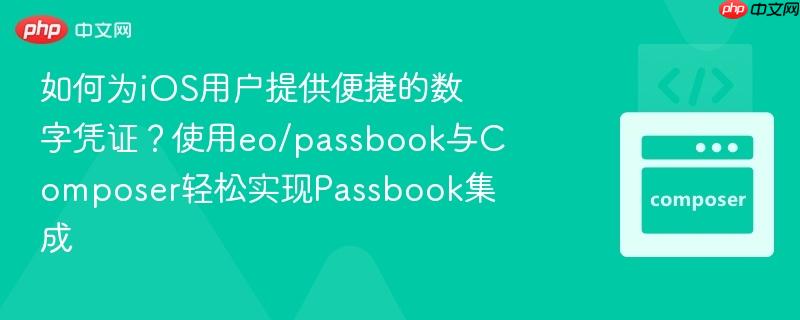 如何为iOS用户提供便捷的数字凭证？使用eo/passbook与Composer轻松实现Passbook集成