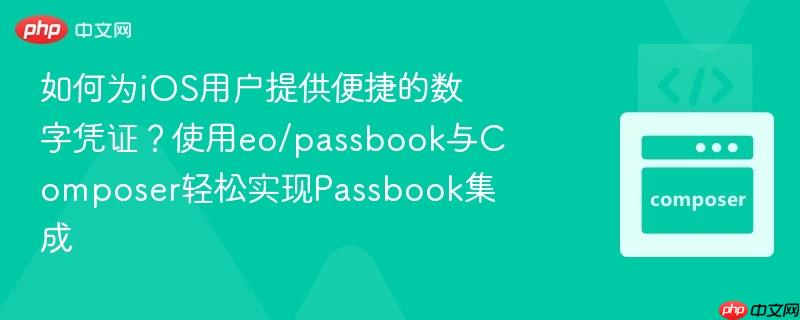 如何为ios用户提供便捷的数字凭证?使用eo/passbook与composer轻松实现passbook集成