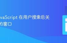 使用 JavaScript 在用户搜索后关闭打开的窗口
