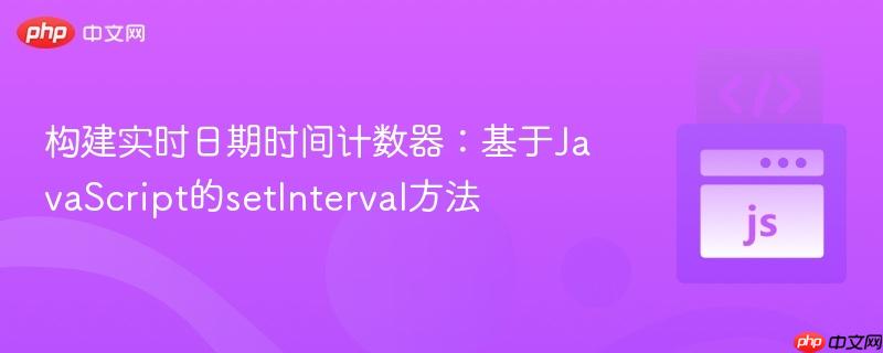 构建实时日期时间计数器:基于JavaScript的setInterval方法
