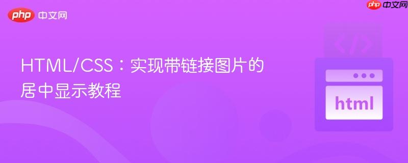 HTML/CSS：实现带链接图片的居中显示教程