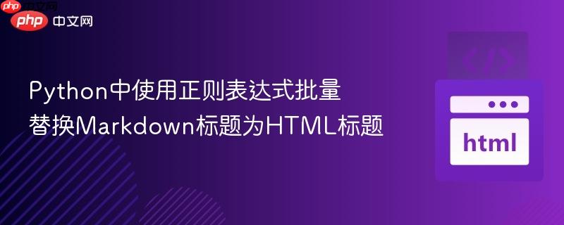 python中使用正则表达式批量替换markdown标题为html标题